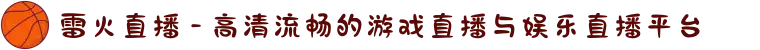 雷火直播 - 高清流畅的游戏直播与娱乐直播平台
